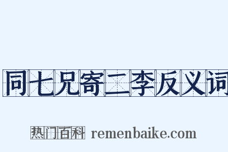 同七兄寄二李反义词是什么意思的图片